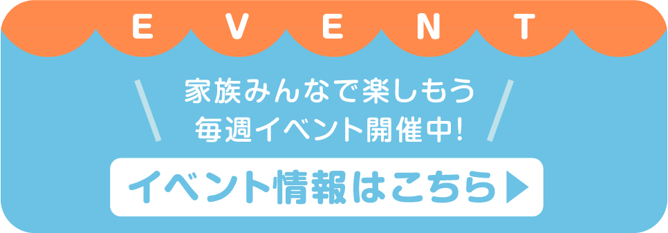 家族みんなで楽しもう！毎週イベント開催中！